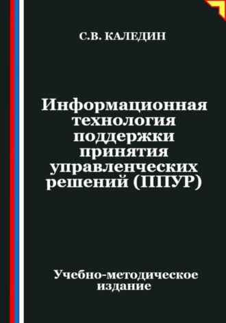 Информационная технология поддержки принятия управленческих решений (ППУР). Сергей Каледин