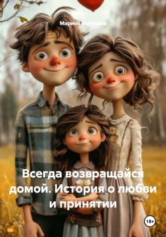 Марина Мишнева. Всегда возвращайся домой. История о любви и принятии
