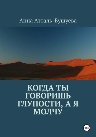 Анна Атталь-Бушуева. Когда ты говоришь глупости, а я молчу