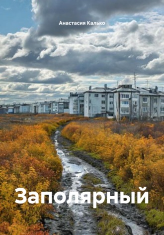 Анастасия Александровна Калько. Заполярный