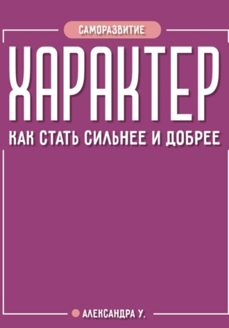 Александра У.. Характер: как стать сильнее и добрее