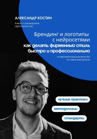 Александр Костин. Брендинг и логотипы с нейросетями: как делать фирменный стиль быстро и профессионально