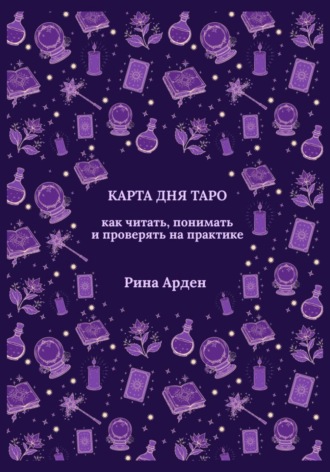 Рина Арден. Карта дня Таро: как читать, понимать и проверять на практике