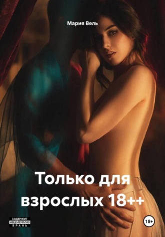 Мария Вель. Только для взрослых 18++