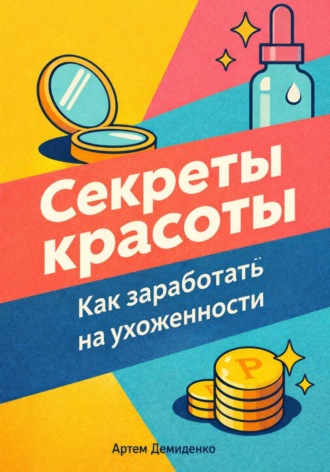 Артем Демиденко. Секреты красоты: Как заработать на ухоженности