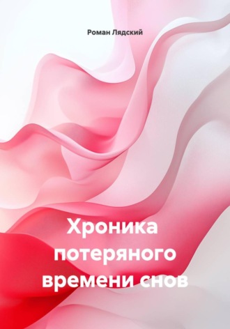 Роман Лядский. Хроника потеряного времени снов