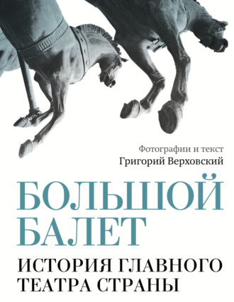 Григорий Верховский. Большой балет. История главного театра страны
