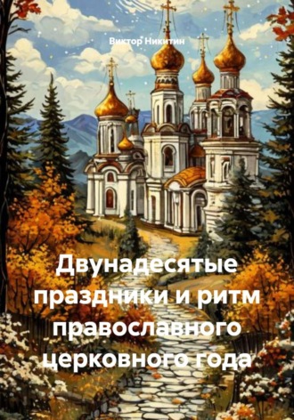 Виктор Никитин. Двунадесятые праздники и ритм православного церковного года