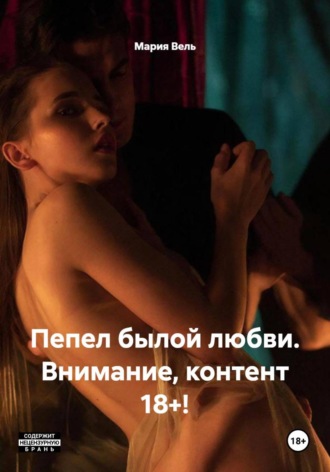 Мария Вель. Пепел былой любви. Внимание, контент 18+!