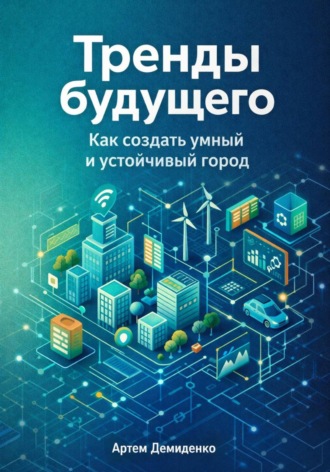 Артем Демиденко. Тренды будущего: Как создать умный и устойчивый город