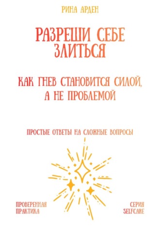 Рина Арден. Разреши себе злиться: как гнев становится силой, а не проблемой