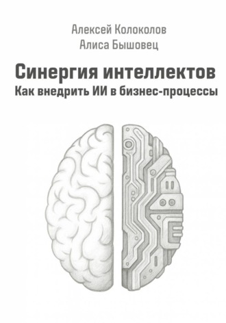 Алексей Колоколов. Синергия интеллектов. Как внедрить ИИ в бизнес-процессы