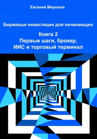 Евгений Юрьевич Миронов. Биржевые инвестиции для начинающих. Книга 2: Первые шаги, брокер, ИИС и торговый терминал