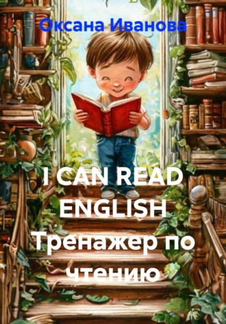 Оксана Вячеславовна Иванова. I CAN READ ENGLISH Тренажер по чтению