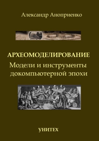 Александр Яковлевич Аноприенко. Археомоделирование. Модели и инструменты докомпьютерной эпохи