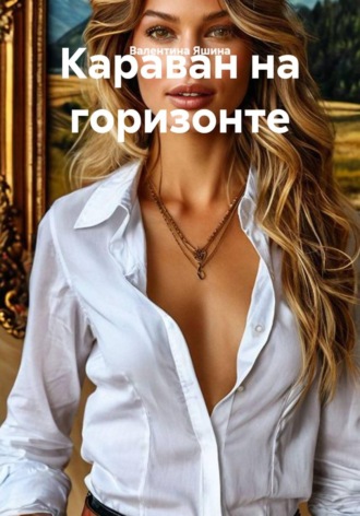 Валентина Яшина. Караван на горизонте