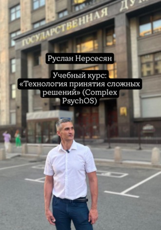 Руслан Нерсесян. Учебный курс: «Технология принятия сложных решений» (Complex PsychOS)