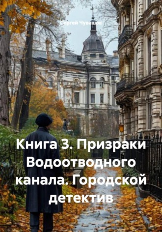 Сергей Чувашов. Книга 3. Призраки Водоотводного канала. Городской детектив