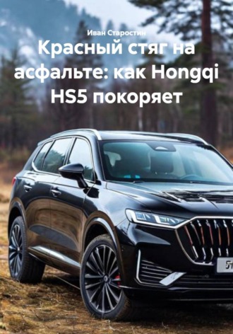 Иван Владимирович Старостин. Красный стяг на асфальте: как Hongqi HS5 покоряет