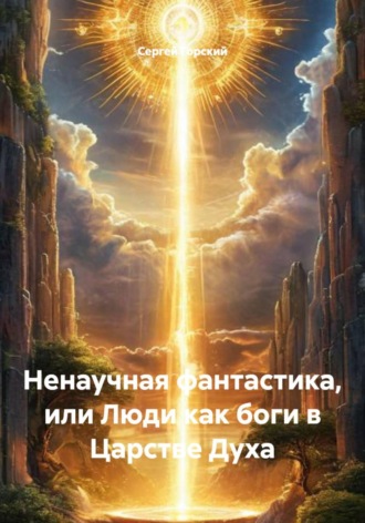 Сергей Горский. Ненаучная фантастика, или Люди как боги в Царстве Духа