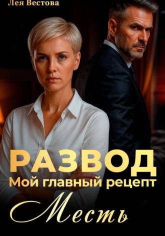 Лея Вестова. Развод. Мой главный рецепт – месть