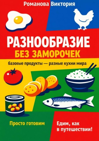 Разнообразие без заморочек: базовые продукты – разные кухни мира. Романова Виктория