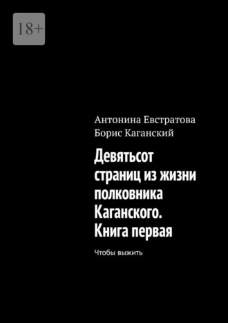Антонина Евстратова. Девятьсот страниц из жизни полковника Каганского. Книга первая. Чтобы выжить