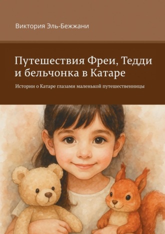 Виктория Эль-Бежжани. Путешествия Фреи, Тедди и бельчонка в Катаре. Истории о Катаре глазами маленькой путешественницы