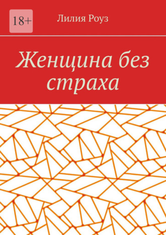 Лилия Роуз. Женщина без страха. Как перестать бояться и начать жить своей жизнью