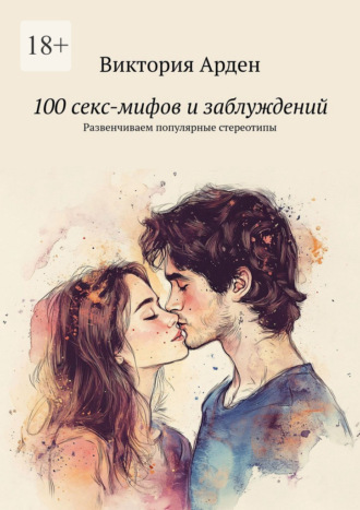 Виктория Арден. 100 секс-мифов и заблуждений. Развенчиваем популярные стереотипы