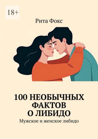 Рита Фокс. 100 необычных фактов о либидо. Мужское и женское либидо