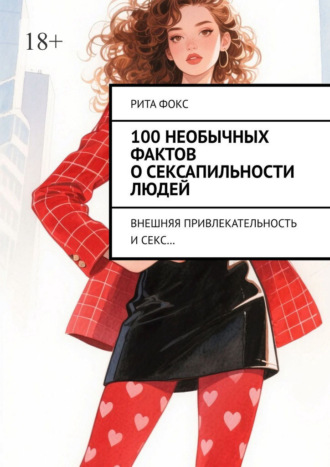 Рита Фокс. 100 необычных фактов о сексапильности людей. Внешняя привлекательность и секс…