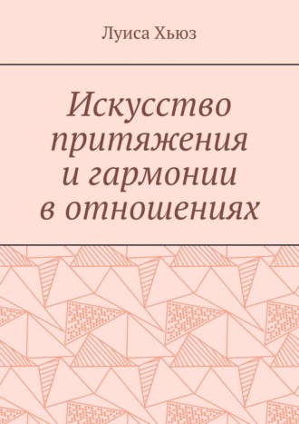 Искусство притяжения и гармонии в отношениях. Луиса Хьюз
