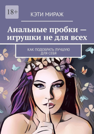 Кэти Мираж. Анальные пробки – игрушки не для всех. Как подобрать лучшую для себя