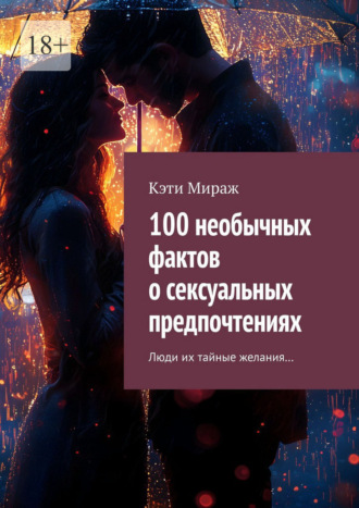 Кэти Мираж. 100 необычных фактов о сексуальных предпочтениях. Люди их тайные желания…