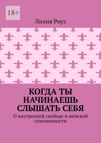 Когда ты начинаешь слышать себя. О внутренней свободе и женской самоценности. Лилия Роуз