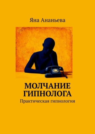 Яна Ананьева. Молчание гипнолога. Практическая гипнология