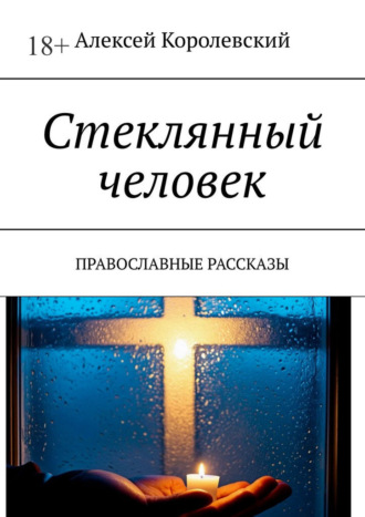 Алексей Королевский. Стеклянный человек. Православные рассказы