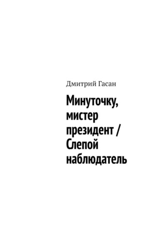 Дмитрий Гасан. Минуточку, мистер президент / Слепой наблюдатель
