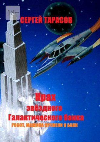 Сергей Евгеньевич Тарасов. Крах звёздного Галактического банка. Робот, машина времени и банк