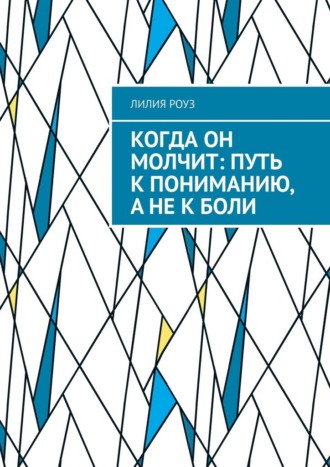Лилия Роуз. Когда он молчит: путь к пониманию, а не к боли. Как слышать мужчину, не теряя себя