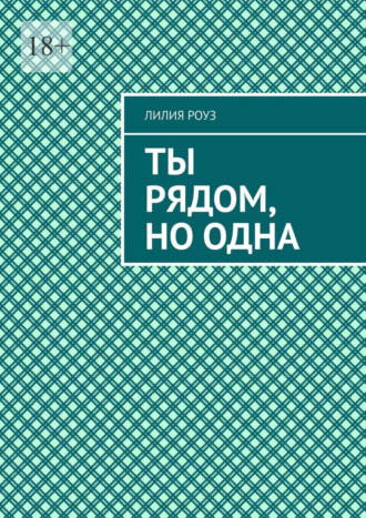 Лилия Роуз. Ты рядом, но одна. Одиночество в паре и путь к себе