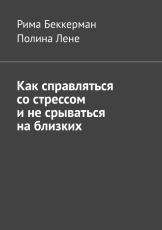 Рима Беккерман. Как справляться со стрессом и не срываться на близких