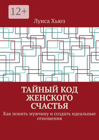 Луиса Хьюз. Тайный код женского счастья. Как понять мужчину и создать идеальные отношения