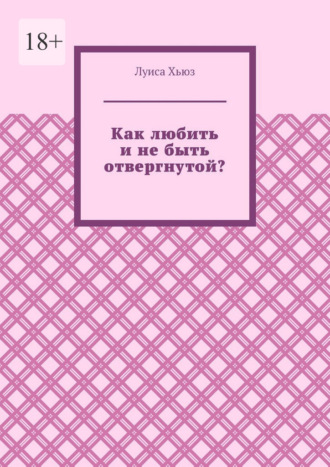 Луиса Хьюз. Как любить и не быть отвергнутой?