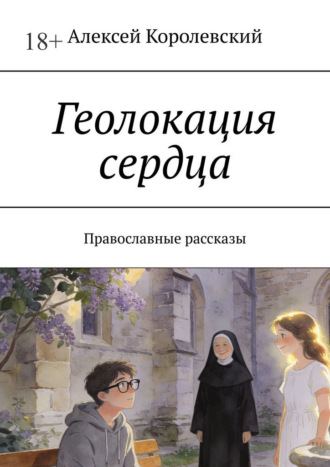 Алексей Королевский. Геолокация сердца. Православные рассказы