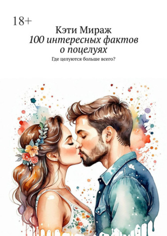 Кэти Мираж. 100 интересных фактов о поцелуях. Где целуются больше всего?
