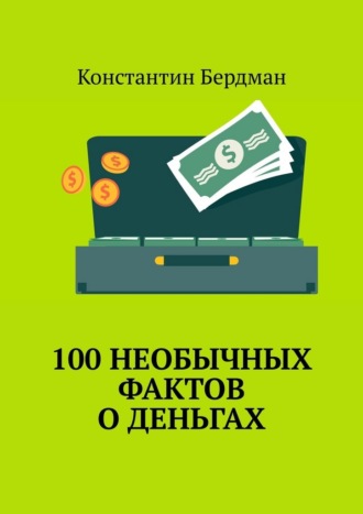 Константин Бердман. 100 необычных фактов о деньгах