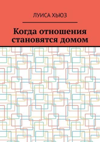 Луиса Хьюз. Когда отношения становятся домом