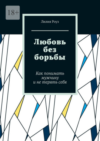 Лилия Роуз. Любовь без борьбы. Как понимать мужчину и не терять себя